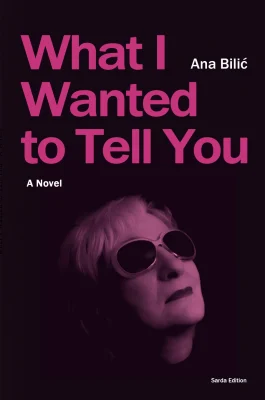 Ana Bilić: What I Wanted to Tell You - A Novel